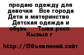 продаю одежду для девочки - Все города Дети и материнство » Детская одежда и обувь   . Тыва респ.,Кызыл г.